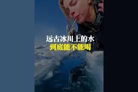 远古冰川上的水到底能不能喝，真的有远古细菌吗 #科普一下 #涨知识 #有趣的知识又增长了 #冰川