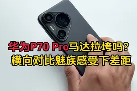 华为P70 Pro马达拉垮吗？横向对比魅族感受下差距 #华为手机