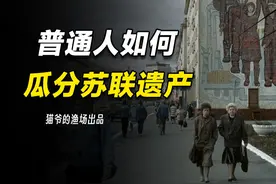 苏联解体后，普通人如何瓜分苏联遗产?他们怎样穷的又是怎样富的视频封面