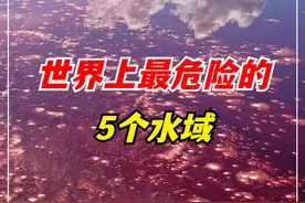 世界上最危险的5个水域，夏天到了，可千万不能下去游泳！ （2） #游泳  #危险水域  #危险河流