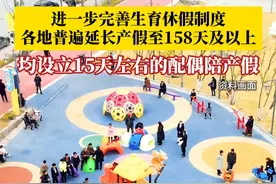进一步完善生育休假制度！#各地普遍延长产假至158天及以上 ，均设立15天左右的配偶陪产假、5到20天不等的父母育儿假。#媒体精选计划视频封面