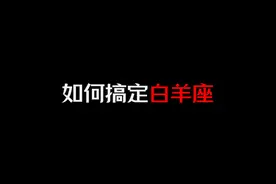 如何搞定白羊座 #白羊座 #情感视频封面