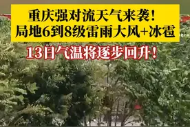从4月10日夜间至11日夜间，重庆将迎来一轮强对流天气过程。局地可能出现6到8级雷雨大风+冰雹！#媒体精选计划视频封面