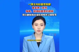 一博主向赵露思致歉，曾发表一系列侮辱诽谤赵露思的视频，现已删除相关视频并注销账号。