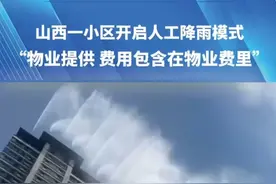 山西一小区开启人工降雨模式，“物业提供，费用包含在物业费里”#物业 #人工降雨 视频来源@运城侑家好房