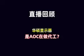 科普！华硕显示器代工真相，代工不代表什么 #显示器 #华硕 #AOC #直播录屏分享