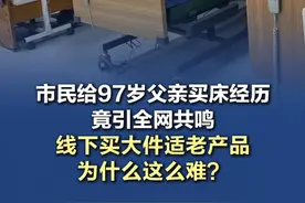 线下买张护理床，为什么这么难 ？ 市民给97岁父亲买床经历竟引全网共鸣……线下买大件适老产品为什么这么难？#养老在北京视频封面