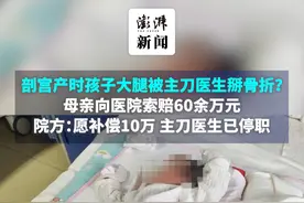 剖宫产时孩子大腿被主刀医生掰骨折？母亲向医院索赔60余万元，院方：愿补偿10万，主刀医生已停职视频封面
