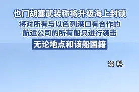 也门胡塞武装称将升级海上封锁，将对所有与以色列港口有合作的航运公司的所有船只进行袭击，无论地点和该船国籍（CCTV国际时讯）