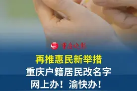 再推惠民新举措！重庆户籍居民改名字，网上办！渝快办！ #重庆dou知道