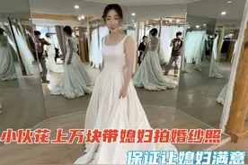 小伙花上万块带媳妇拍婚纱照，保证让媳妇满意！视频封面