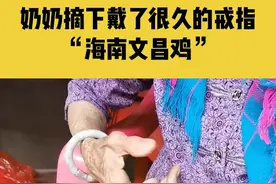 奶奶摘下戴了很久的戒指“海南文昌鸡”#银戒指 #海南文昌鸡 #奶奶 @你亲爱的