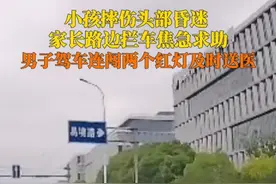 6月12日，江苏南京。#家长抱摔伤昏迷小孩拦车求助 ，男子上班途中伸出援手，连闯两个红灯4分钟及时送医，事后已向交警报备。