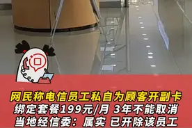 网民称电信员工私自为顾客开副卡 绑定套餐199元/月 且3年不能取消 当地经信委：属实 已开除涉事业务人员#电信营业厅 #消费维权 #消费者权益 #綦江视频封面