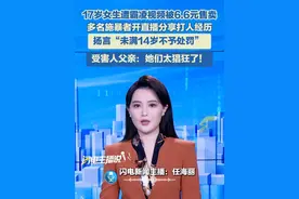 17岁女生遭霸凌视频被6.6元售卖， 多名施暴者开直播分享打人经历， 扬言“未满14岁不予处罚” ，受害人父亲：她们太猖狂了！#未成年犯罪 #校园霸凌 #直播