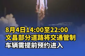 8月4日14:00至22:00，文昌部分道路将交通管制，车辆需提前预约进入 #文昌 #海南#交通管制#火箭发射