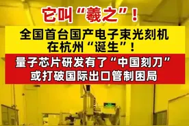 它叫“羲之”！全国首台国产电子束光刻机 在杭州“诞生”！量子芯片研发有了“中国刻刀” 或打破国际出口管制困局#“羲之”光刻机 #芯片 #半导体 #股市