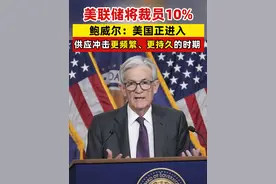 美联储将裁员10%，鲍威尔：美国正进入供应冲击更频繁、更持久的时期 #美联储  #鲍威尔视频封面