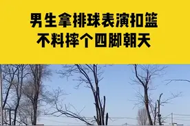3月29日（采访时间），辽宁沈阳，本以为是王者结果是青铜！男生拿排球表演扣篮，不料地太滑摔个四脚朝天视频封面