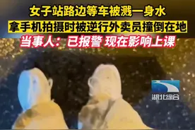女子站路边等车被溅一身水，拿手机拍摄时被逆行#外卖小哥 撞倒在地后各自离开：已报警 现在影响上课视频封面