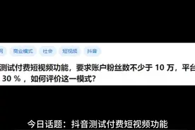 抖音测试付费短视频功能，要求账户粉丝数不少于 10 万
