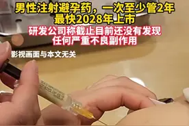 男性注射避孕药，一次至少管2年，最快2028年上市，研发公司称截止目前还没有发现任何严重不良副作用