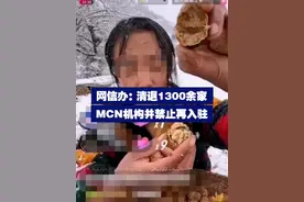 网信办：清退1300余家MCN机构并禁止再入驻 近期，网信部门严厉打击网络水军、整治网络问题，清退1300余家MCN机构并禁止重新入驻。视频封面