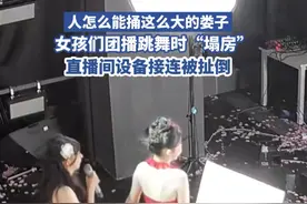 女孩们团播跳舞时“塌房”，直播间设备接连被扯倒