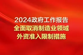 【2024政府工作报告｜全面取消制造业领域外资准入限制措施】 【2024政府工作报告｜#全面取消制造业领域外资准入限制措施  】政府工作报告说，继续缩减外资准入负面清单，全面取消制造业领域外资准入限制措施，放宽电信、医疗等服务业市场准入。扩大鼓励外商投资产业目录，鼓励外资企业境内再投资。落实好外资企业国民待遇，保障依法平等参与政府采购、招标投标、标准制定，推动解决数据跨境流动等问题。视频封面
