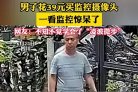 男子花39元买监控摄像头，一看监控惊呆了，网友：不知不觉学会了“凌波微步”（畅）来源：@卖太子参的摄影师