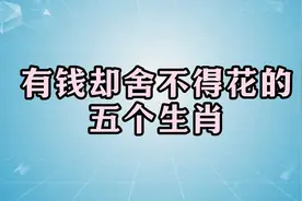 有钱却舍不得花的五个生肖，一生勤俭持家