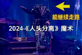 脑袋砍下来，还能继续走路？解密2024新版人头分离魔术