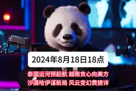 2024年8月18日18时，泰国运河欲启航， 越南贪心向美方