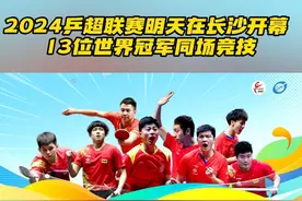 #2024乒超联赛明日开赛 
2024乒超联赛明天在长沙开幕 
13位世界冠军同场竞技
（来源：湖南卫视新闻）视频封面