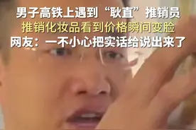 10月4日，辽宁。男子高铁上遇到“耿直”推销员，推销化妆品看到价格瞬间变脸，网友：一不小心把实话给说出来了。视频封面
