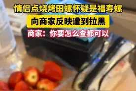 情侣点烧烤田螺怀疑是福寿螺，向商家反映遭到拉黑，商家：你要怎么查都可以@肥鱼 （）