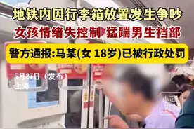 5月27日（发布），上海。地铁内因行李箱放置发生争吵，女孩情绪失控制 猛踹男生裆部，警方通报:马某(女 18岁)已被行政处罚。关注👉@小政视频 #上海dou知道 #上海地铁踹人 #猛踹裆部 #情绪失控 （来源：@潮新闻  小红书：AbCdEfGhIjKlmNo  364063921）视频封面