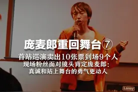 庞麦郎重回舞台⑦  首站巡演卖出10张票到场9个人  现场粉丝面对镜头肯定庞麦郎：真诚和站上舞台的勇气更动人视频封面