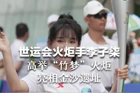 世运会火炬手李子柒 高举“竹梦”火炬亮相金沙遗址 向全球观众展现中国璀璨的非物质文化遗产