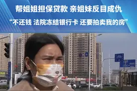 帮姐姐担保贷款 亲姐妹反目成仇 ”不还钱 法院冻结银行卡 还要拍卖我的房“#都市接到办 #贷款 #担保 #媒体精选计划 #冻结