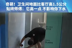 奇葩！卫生间地面比客厅高1.5公分，贴砖师傅：它高一点 不影响你下水。（一）#都市接到办