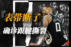 血栓+跟腱撕裂！35岁的利拉德露出微笑，大概猜到了自己的结局视频封面