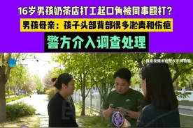 16岁男孩奶茶店打工起口角被同事殴打？男孩母亲：孩子头部背部很多淤青和伤疤，警方介入调查处理#媒体精选计划视频封面