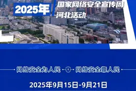 9月15日至21日，2025年国家网络安全宣传周河北活动全面启动，八大系列活动同步开展，网络安全为人民，网络安全靠人民，以高水平安全守护高质量发展。