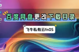 飞牛Nas百度网盘的下载路径怎么更改 #飞牛nas #fnos