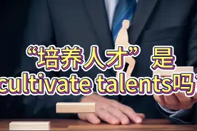 “培养人才”是“cultivate talents”吗？ cultivate表示的