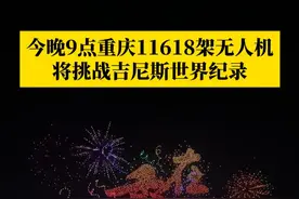 6月17日晚上9点，11618架无人机将同时点亮两江四岸璀璨天空，重庆将正式冲击“最多无人机同时飞行并组成图案”的吉尼斯世界纪录！#第1眼TV口说有屏视频封面