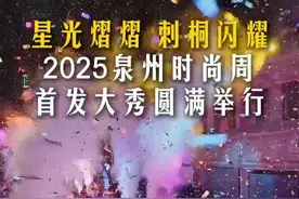 星光熠熠，刺桐闪耀！2025泉州时尚周首发大秀圆满举行 #世遗泉州时尚之都视频封面