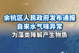 杭州余杭区自来水气味异常，余杭区人民政府发布情况通报，异味为藻类厌氧降解产生的硫醚类物质。#余杭区人民政府通报自来水气味异常