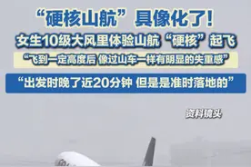 4月12日，陕西西安，“硬核山航”具像化了！女生10级大风里体验山航“硬核”起飞：飞到一定高度后像过山车一样有明显的失重感，大概持续了十几分钟，出发时晚了近20分钟，但是是准时落地的！#山航 #山航有多硬核 #硬核山航 #山东航空有多硬核